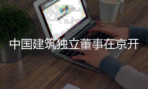 题调中国在京独立董事务专产业研建筑房地开展