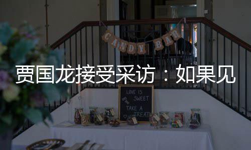 如果字浩 第一龙接罗永六个要说贾国见到句话访受采